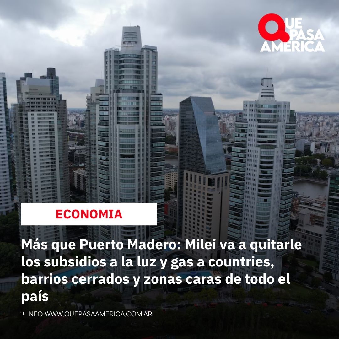 Más que Puerto Madero: Milei va a quitarle los subsidios a la luz y gas a countries, barrios cerrados y zonas caras de todo el país